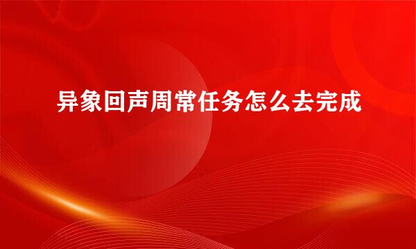 异象回声周常任务怎么去完成