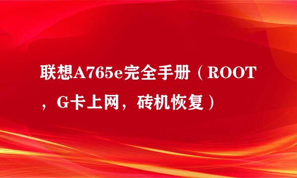 联想A765e完全手册（ROOT，G卡上网，砖机恢复）