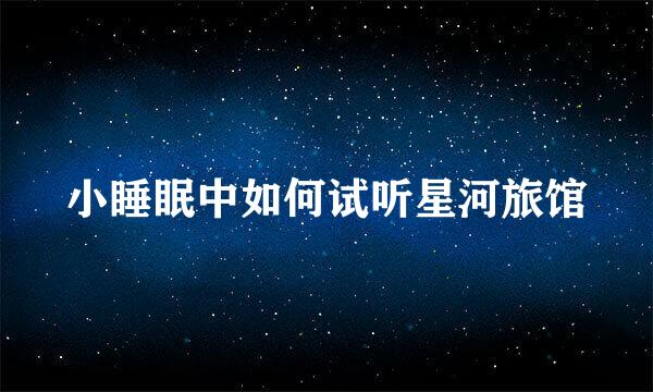 小睡眠中如何试听星河旅馆