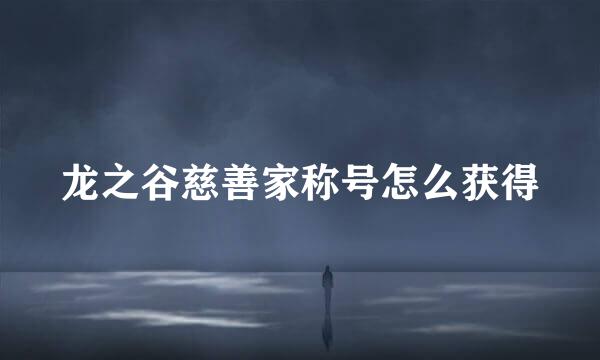 龙之谷慈善家称号怎么获得