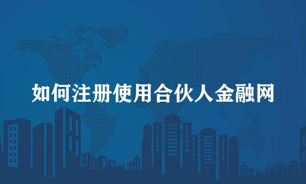 如何注册使用合伙人金融网