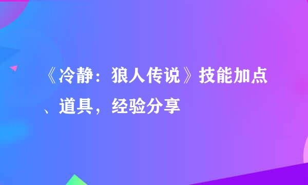 《冷静：狼人传说》技能加点、道具，经验分享