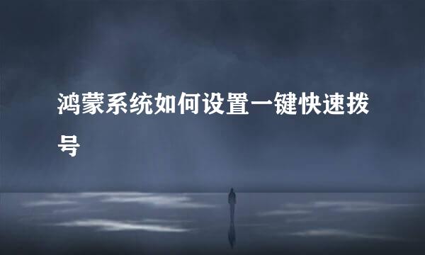 鸿蒙系统如何设置一键快速拨号