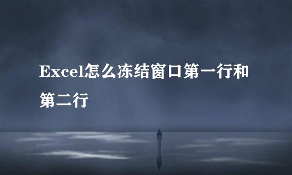 Excel怎么冻结窗口第一行和第二行