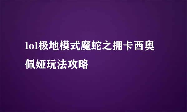lol极地模式魔蛇之拥卡西奥佩娅玩法攻略