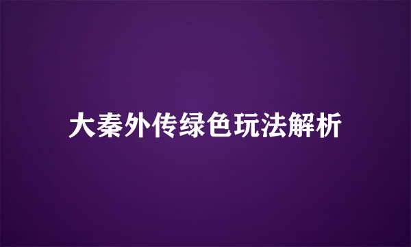 大秦外传绿色玩法解析