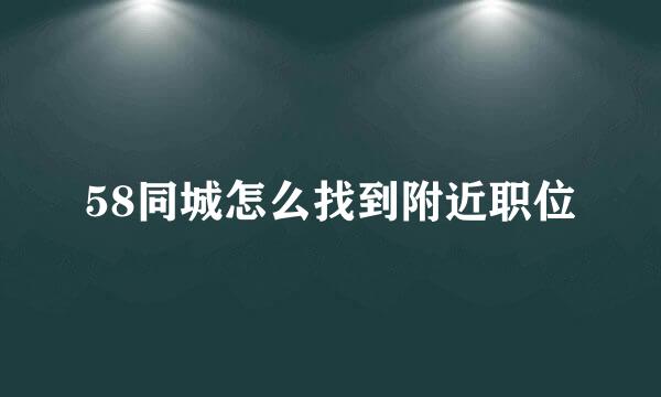 58同城怎么找到附近职位