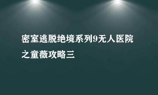 密室逃脱绝境系列9无人医院之童薇攻略三