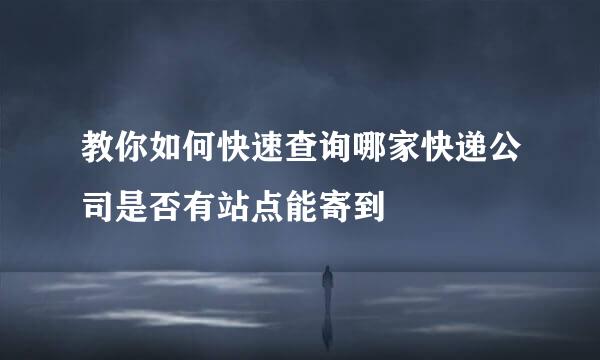 教你如何快速查询哪家快递公司是否有站点能寄到