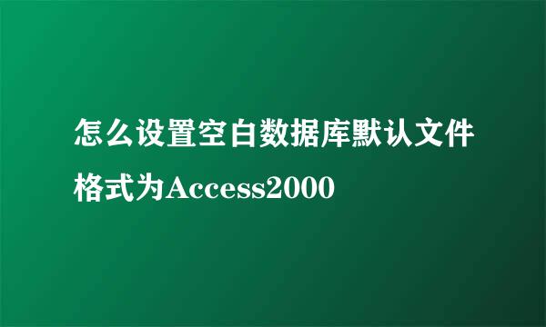 怎么设置空白数据库默认文件格式为Access2000