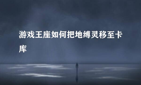 游戏王座如何把地缚灵移至卡库