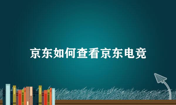 京东如何查看京东电竞