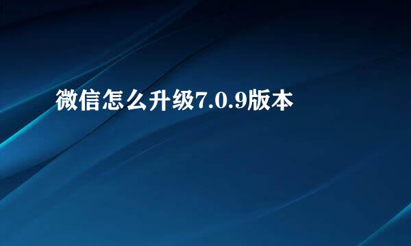 微信怎么升级7.0.9版本