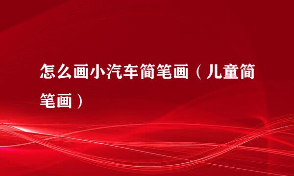 怎么画小汽车简笔画（儿童简笔画）