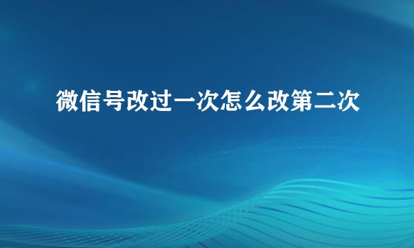 微信号改过一次怎么改第二次