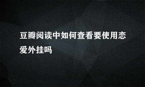 豆瓣阅读中如何查看要使用恋爱外挂吗