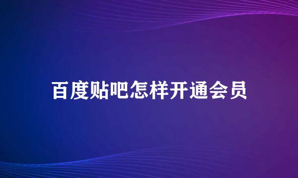 百度贴吧怎样开通会员