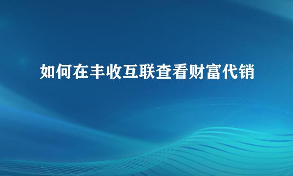 如何在丰收互联查看财富代销