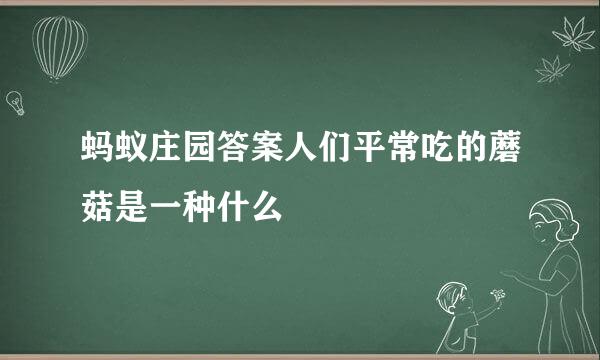 蚂蚁庄园答案人们平常吃的蘑菇是一种什么