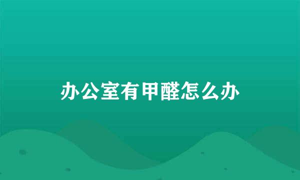 办公室有甲醛怎么办