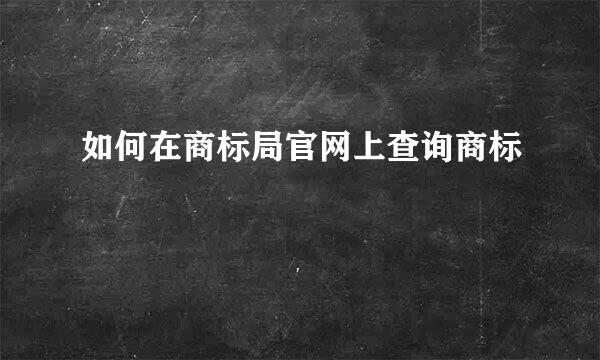 如何在商标局官网上查询商标