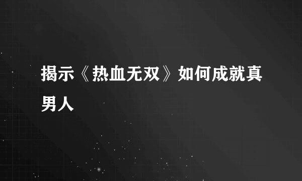 揭示《热血无双》如何成就真男人