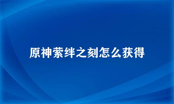原神萦绊之刻怎么获得