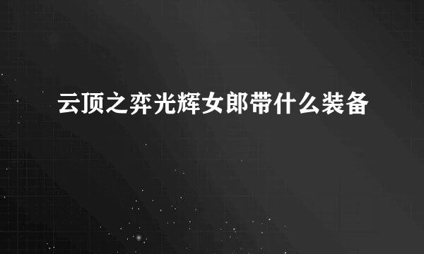 云顶之弈光辉女郎带什么装备