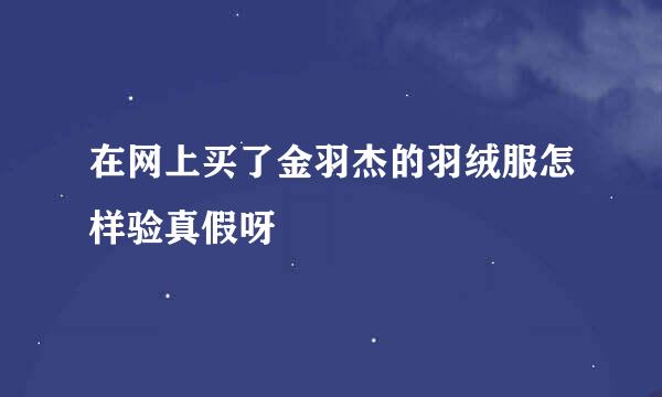 在网上买了金羽杰的羽绒服怎样验真假呀