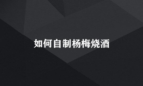 如何自制杨梅烧酒