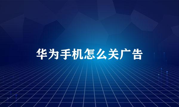 华为手机怎么关广告