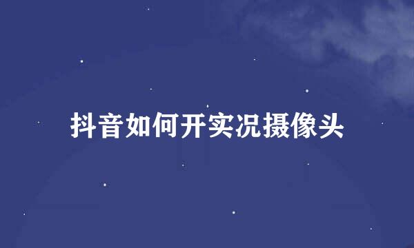抖音如何开实况摄像头