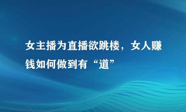 女主播为直播欲跳楼，女人赚钱如何做到有“道”