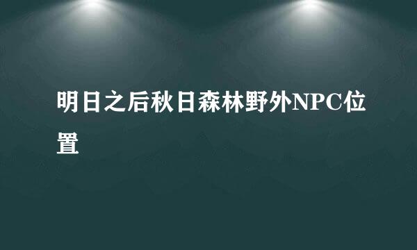明日之后秋日森林野外NPC位置