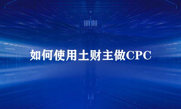 如何使用土财主做CPC
