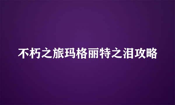 不朽之旅玛格丽特之泪攻略
