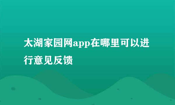太湖家园网app在哪里可以进行意见反馈