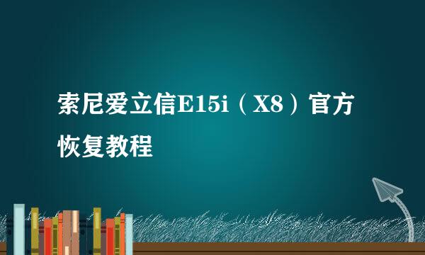 索尼爱立信E15i（X8）官方恢复教程