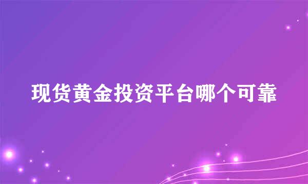 现货黄金投资平台哪个可靠