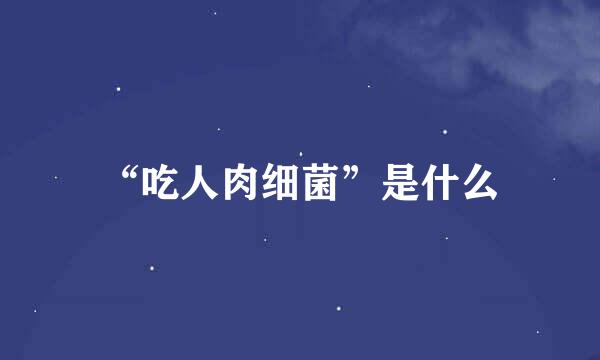 “吃人肉细菌”是什么
