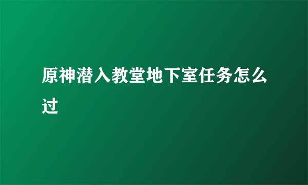 原神潜入教堂地下室任务怎么过