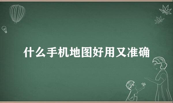 什么手机地图好用又准确