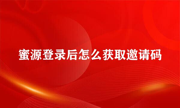 蜜源登录后怎么获取邀请码