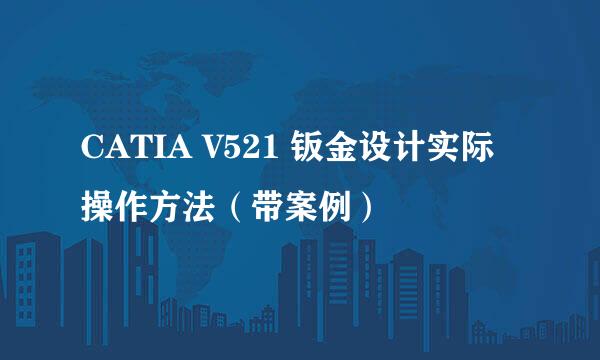 CATIA V521 钣金设计实际操作方法（带案例）