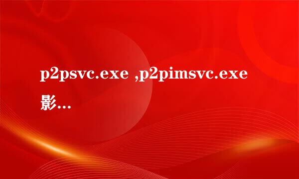 p2psvc.exe ,p2pimsvc.exe影响电脑CPU怎么删除