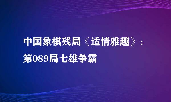 中国象棋残局《适情雅趣》：第089局七雄争霸