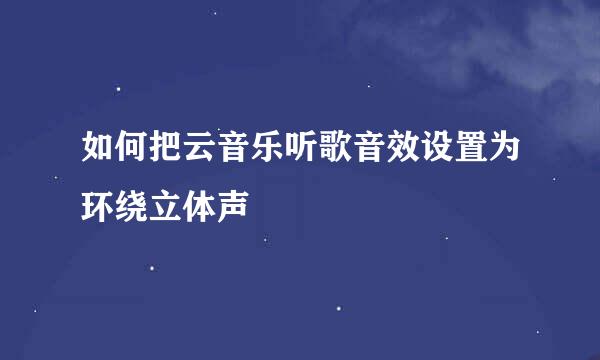 如何把云音乐听歌音效设置为环绕立体声