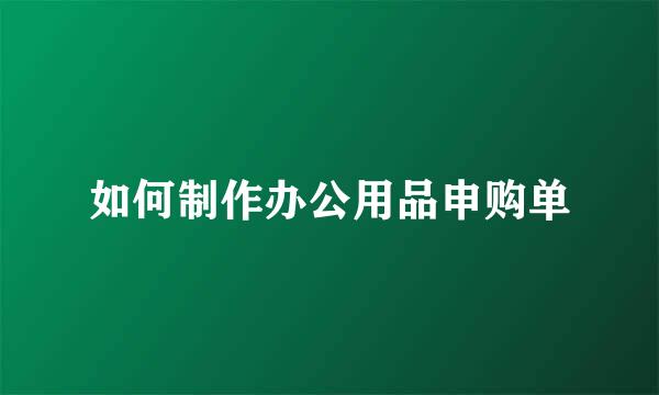如何制作办公用品申购单