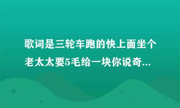 歌词是三轮车跑的快上面坐个老太太要5毛给一块你说奇怪不奇怪 是写爷爷的歌曲