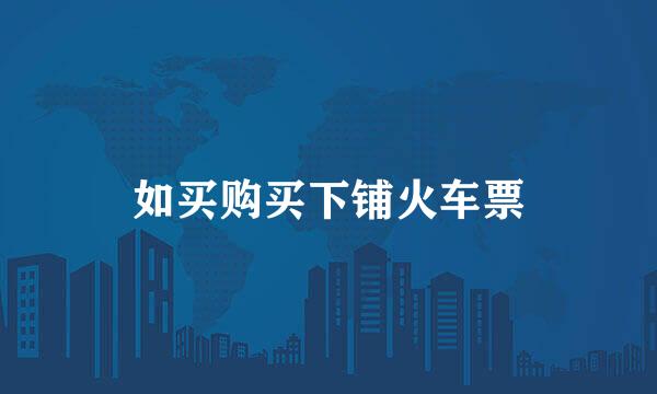 如买购买下铺火车票